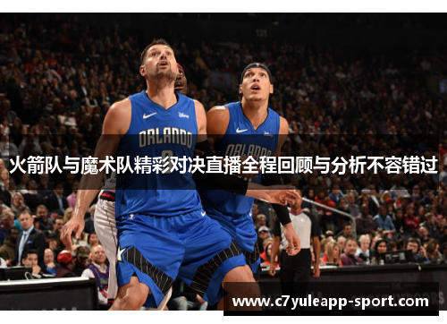 火箭队与魔术队精彩对决直播全程回顾与分析不容错过