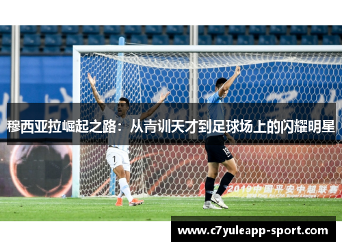 穆西亚拉崛起之路：从青训天才到足球场上的闪耀明星